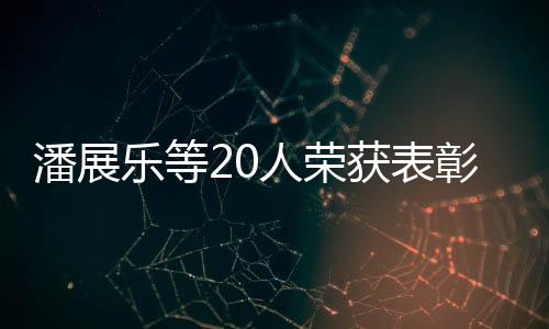 潘展樂(lè)等20人榮獲表彰，卓越成就展現(xiàn)光芒