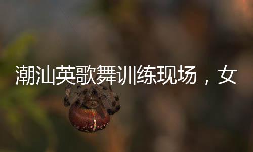 潮汕英歌舞訓(xùn)練現(xiàn)場(chǎng)，女隊(duì)員們自信大方的風(fēng)采