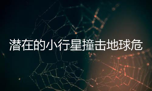 潛在的小行星撞擊地球危機(jī)，挑戰(zhàn)與應(yīng)對(duì)策略