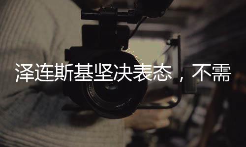 澤連斯基堅決表態(tài)，不需要向特朗普道歉