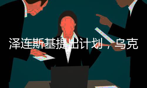 澤連斯基提出計(jì)劃，烏克蘭或可與俄羅斯互換部分領(lǐng)土