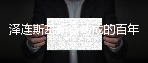 澤連斯基期待達(dá)成的百年協(xié)議，揭秘背后多重意義與影響