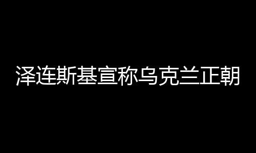澤連斯基宣稱烏克蘭正朝和平邁進(jìn)，時刻未如當(dāng)下更接近和解之光