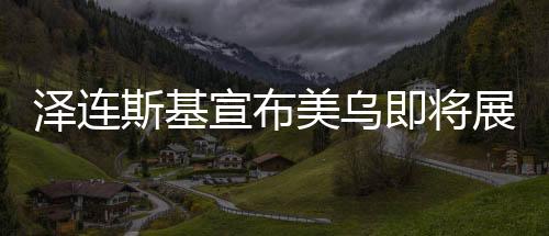 澤連斯基宣布美烏即將展開(kāi)新一輪會(huì)談，期待緩和與合作的信號(hào)