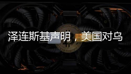澤連斯基聲明，美國對烏克蘭軍事援助持續(xù)進(jìn)行中