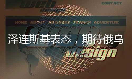澤連斯基表態(tài)，期待俄烏沖突在今年終結(jié)