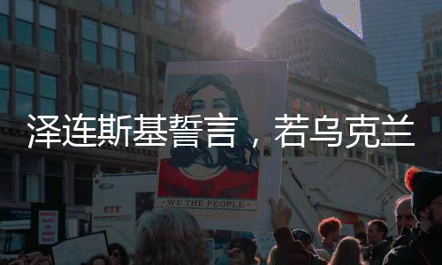澤連斯基誓言，若烏克蘭加入北約，我愿辭職——烏克蘭與北約的未來走向