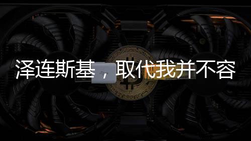 澤連斯基，取代我并不容易