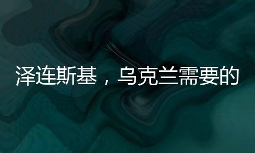 澤連斯基，烏克蘭需要的是和平，而非戰(zhàn)爭