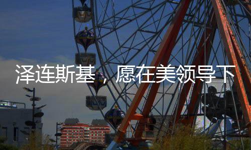 澤連斯基，愿在美領(lǐng)導(dǎo)下盡快和談——俄烏沖突的和平展望
