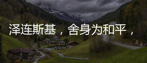澤連斯基，舍身為和平，愿放棄總統(tǒng)職位