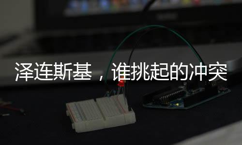 澤連斯基，誰挑起的沖突誰結(jié)束——沖突終結(jié)的期待與前景