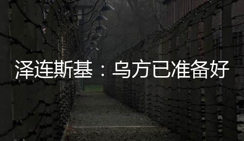澤連斯基：烏方已準備好接受臨時?；鸱桨?但需美國提供更多細節(jié)