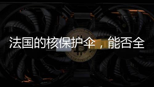 法國(guó)的核保護(hù)傘，能否全面覆蓋歐洲的安危？