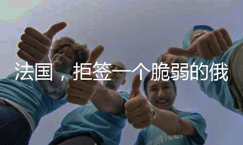 法國，拒簽一個脆弱的俄烏停火協(xié)議