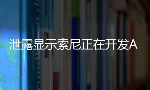 泄露顯示索尼正在開(kāi)發(fā)AI驅(qū)動(dòng)第一方游戲角色