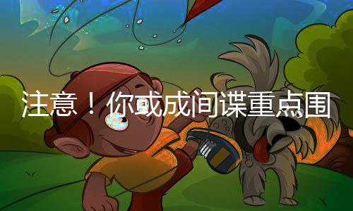 注意！你或成間諜重點圍獵對象，加強個人信息保護與國家安全意識