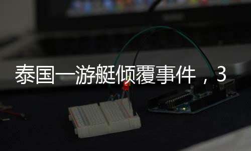 泰國一游艇傾覆事件，33名中國游客成功獲救