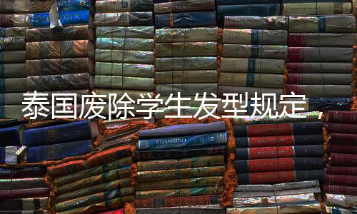 泰國(guó)廢除學(xué)生發(fā)型規(guī)定，開(kāi)放與平等的進(jìn)步之路