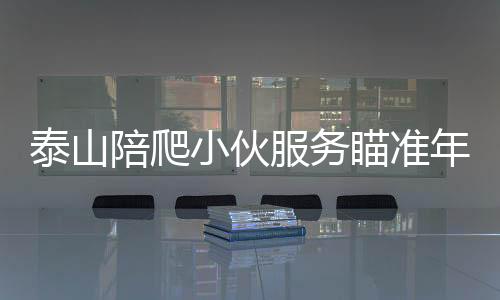 泰山陪爬小伙服務瞄準年輕女性群體，一種新興的社交體驗活動