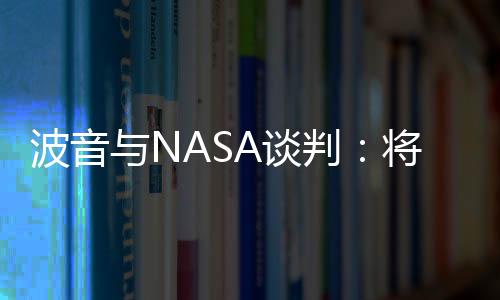 波音與NASA談判：將減少登月火箭項(xiàng)目裁員人數(shù)