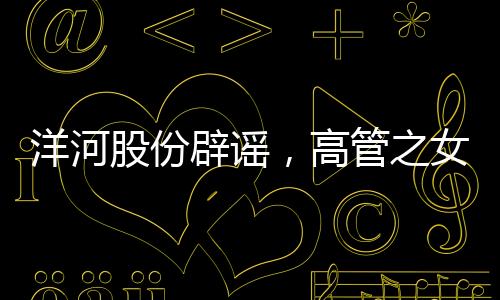 洋河股份辟謠，高管之女現(xiàn)身春晚現(xiàn)場(chǎng)傳聞不實(shí)