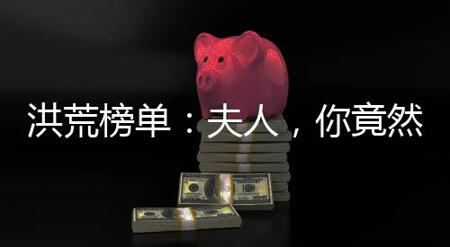 洪荒榜單：夫人，你竟然是祖巫后土？