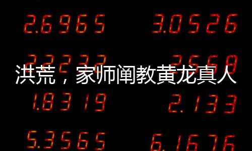 洪荒，家?guī)熽U教黃龍真人