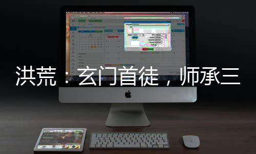 洪荒：玄門首徒，師承三清
