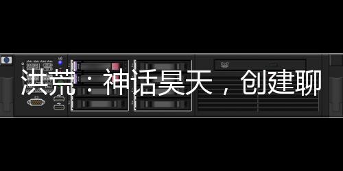洪荒：神話昊天，創(chuàng)建聊天群！