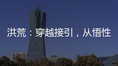 洪荒：穿越接引，從悟性逆天開始