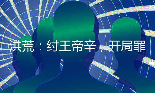 洪荒：紂王帝辛，開局罪己詔