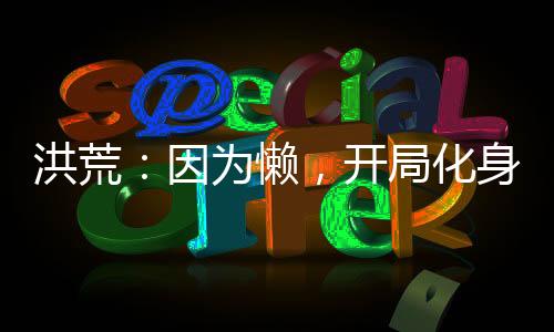 洪荒：因?yàn)閼?，開局化身氣運(yùn)金龍