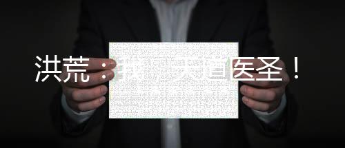 洪荒：我，天道醫(yī)圣！