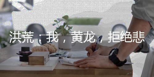 洪荒：我，黃龍，拒絕悲劇