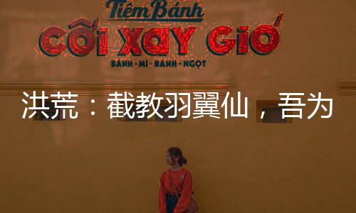 洪荒：截教羽翼仙，吾為酆都大帝