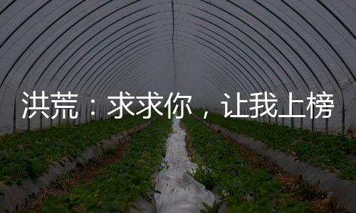 洪荒：求求你，讓我上榜吧！