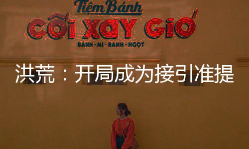 洪荒：開局成為接引準(zhǔn)提的兄長！