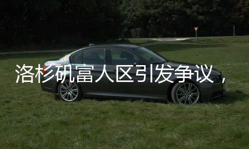 洛杉磯富人區(qū)引發(fā)爭議，人為因素讓山火改道？深度揭秘背后的真相。