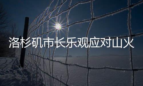 洛杉磯市長樂觀應對山火挑戰(zhàn)，以笑釋危，信心滿懷