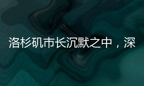 洛杉磯市長(zhǎng)沉默之中，深思與未言之言