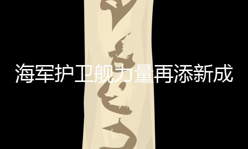 海軍護(hù)衛(wèi)艦力量再添新成員——漯河艦入列海軍序列，開啟新的征程