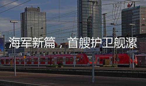 海軍新篇，首艘護衛(wèi)艦漯河艦正式入列海軍序列，開啟新篇章