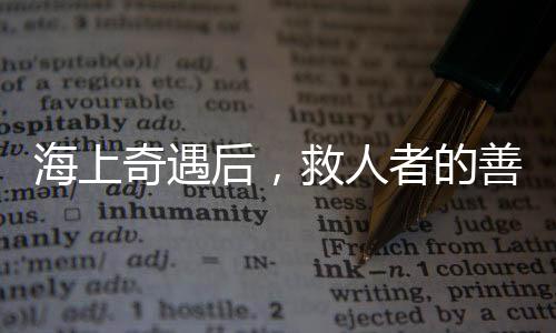 海上奇遇后，救人者的善良收獲溫暖回報——小孩平安歸家免受責(zé)罰