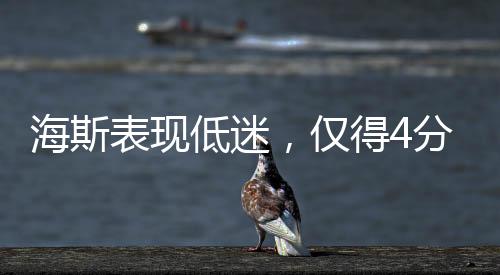海斯表現(xiàn)低迷，僅得4分4板1蓋帽