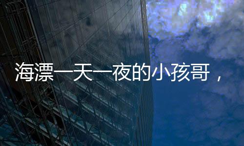 海漂一天一夜的小孩哥，驚人的戰(zhàn)績震撼人心