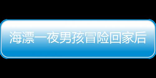 海漂一夜男孩冒險(xiǎn)回家后的故事——愛(ài)與安全的尋求