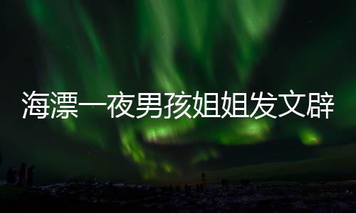 海漂一夜男孩姐姐發(fā)文辟謠，事件回顧與真相解析