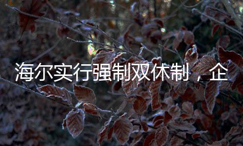 海爾實行強制雙休制，企業(yè)新動向與員工的反響