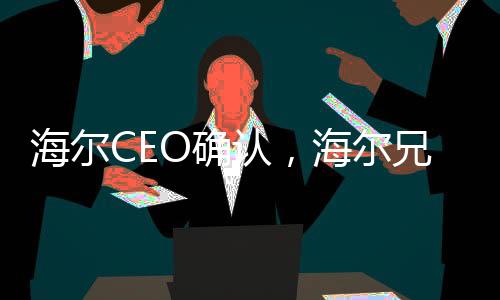 海爾CEO確認，海爾兄弟續(xù)集即將啟動，未來展望令人期待